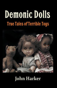 Title: Demonic Dolls: True Tales of Terrible Toys, Author: John Harker