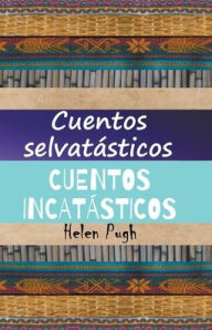 Title: Cuentos selvatásticos / Cuentos incatásticos, Author: Helen Pugh