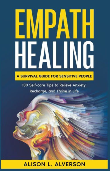 Empath Healing: A Survival Guide for Sensitive People (130 Self-care Tips to Relieve Anxiety, Recharge, and Thrive Life)