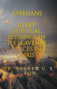 Title: Ephesians: Every Spiritual Blessing in the Heavenly Places in Christ, Author: Andrew C S Koh