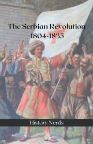 Title: The Serbian Revolution: 1804-1835, Author: History Nerds