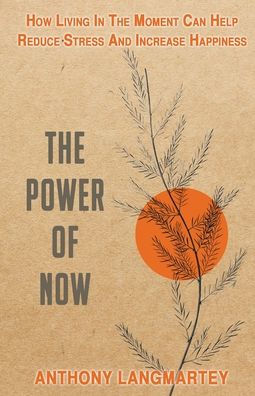 the Power of Now: How Living Moment Can Help Reduce Stress and Increase Happiness