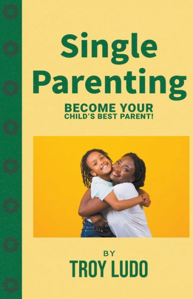 Single Parenting: Become Your Child's Best Parent!