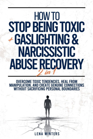 How To Stop Being Toxic + Gaslighting & Narcissistic Abuse Recovery (2 1): Overcome Tendencies, Heal from Manipulation, and Create Genuine Connections without Sacrificing Personal Boundaries