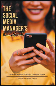 Title: The Social Media Manager's Handbook: Proven Strategies for Building a Business Empire, Author: Sophie Johnson