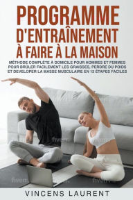 Title: Programme d'entraînement à faire à la maison: méthode complète à domicile pour hommes et femmes pour brûler facilement les graisses, perdre du poids et developer la masse musculaire, Author: Vincens Laurent