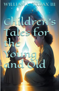 Title: Children's Tales for the Young and Old, Author: William L. III Truax