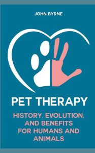 Title: Pet Therapy History, Evolution, And Benefits For Humans And Animals, Author: John Byrne