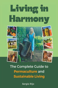 Title: Living in Harmony: The Complete Guide to Permaculture and Sustainable Living, Author: Sergio Rijo