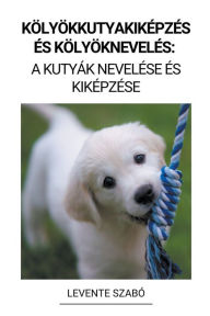 Title: Kölyökkutyakiképzés és Kölyöknevelés: A Kutyák Nevelése és Kiképzése, Author: Levente Szabï