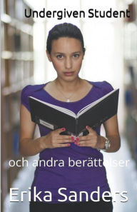 Title: Undergiven Student och andra berättelser, Author: Erika Sanders