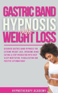 Title: Gastric Band Hypnosis for Weight Loss: Discover Gastric Band Hypnosis For Extreme Weight Loss. Overcome Binge Eating & Stop Overeating With Meditation, Visualization and Positive Affirmations!, Author: Hypnotherapy Academy