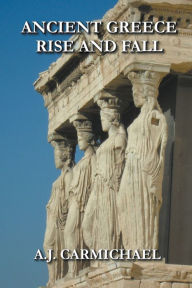 Title: Ancient Greece, Rise and Fall, Author: A J Carmichael