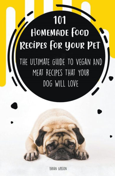 101 Homemade Food Recipes For Your Pet The Ultimate Guide To Vegan And Meat That Dog Will Love