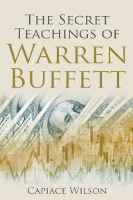 Title: The Secret Teachings of Warren Buffett, Author: Capiace Wilson