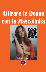 Title: Attirare le donne con la Mascolinità, Author: John Danen