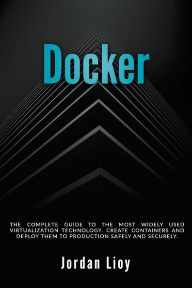 Docker: the Complete Guide to Most Widely Used Virtualization Technology. Create Containers and Deploy them Production Safely Securely.