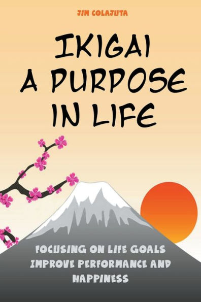 Ikigai: A Purpose Life Focusing on Goals Improve Performance and Happiness