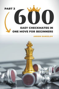 Title: 600 Easy Checkmates in One Move for Beginners, Part 3, Author: Andon Rangelov