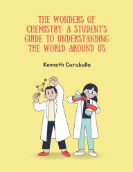 Title: The Wonders of Chemistry: A Student's Guide to Understanding the World Around Us, Author: Kenneth Caraballo