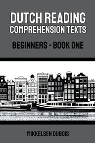 Title: Dutch Reading Comprehension Texts: Beginners - Book One, Author: Mikkelsen DuBois