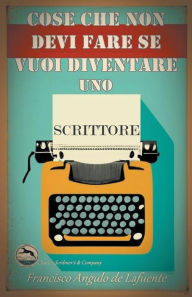 Title: Cose che non Devi Fare se Vuoi Diventare uno Scrittore, Author: Francisco Angulo de Lafuente