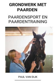 Title: Grondwerk met Paarden (Paardensport en Paardentraining), Author: Paul Van Dijk