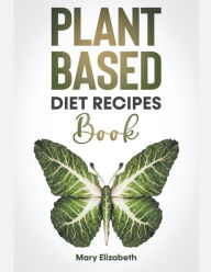 Title: Plant Based Diet Recipes Book, Author: Mary Elizabeth