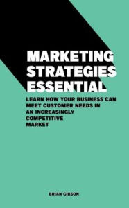 Title: Marketing Strategies Essential Learn How Your Business Can Meet Customer Needs in an Increasingly Competitive Market, Author: Brian Gibson