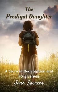 Title: The Prodigal Daughter: A Story of Redemption and Forgiveness, Author: Jane Spencer