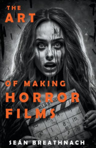 Title: The Art of Making Horror Films, Author: Sean Breathnach