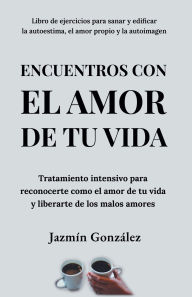 Title: Encuentros con el amor de tu vida: Tratamiento intensivo para reconocerte como el amor de tu vida y liberarte de los malos amores., Author: Jazmin Gonzalez