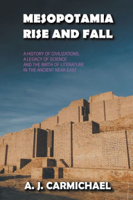 Title: Mesopotamia, Rise and Fall, Author: A J Carmichael