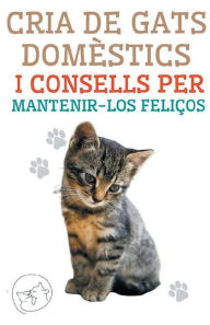 Title: Cria de Gats Domèstics i Consells per Mantenir-los Feliços, Author: Edwin Pinto