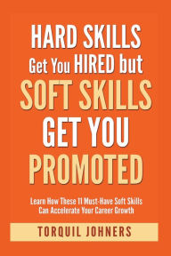 Title: Hard Skills Get You Hired But Soft Skills Get You Promoted: Learn How These 11 Must-Have Soft Skills Can Accelerate Your Career Growth, Author: Torquil Johners