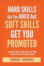Hard Skills Get You Hired But Soft Skills Get You Promoted: Learn How These 11 Must-Have Soft Skills Can Accelerate Your Career Growth