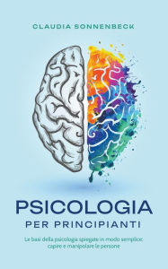 Title: Psicologia per principianti: Le basi della psicologia spiegate in modo semplice: capire e manipolare le persone, Author: Claudia Sonnenbeck