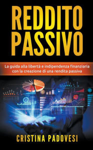 Title: Reddito Passivo: La Guida alla Libertà e Indipendenza Finanziaria con la Creazione di una Rendita Passiva, Author: Cristina Padovesi