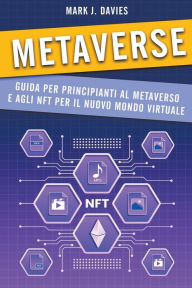 Title: Metaverse: Guida per Principianti al Metaverso e agli NFT per il Nuovo Mondo Virtuale, Author: Mark J. Davies
