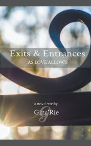 Title: Exits & Entrances As Love Allows, Author: Gina 'Rie