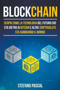 Title: Blockchain: Scopri come la tecnologia del futuro che sta dietro ai bitcoin e altre criptovalute sta cambiando il mondo, Author: Stefano Pascal