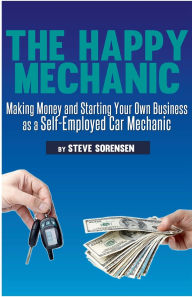 Title: The Happy Mechanic: Making Money and Starting Your Own Business as a Self-Employed Car Mechanic, Author: Steve Sorensen