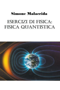 Title: Esercizi di fisica: fisica quantistica, Author: Simone Malacrida
