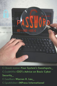 Title: Your System's Sweetspots: CEO's Advice on Basic Cyber Security, Author: Warren H. Lau