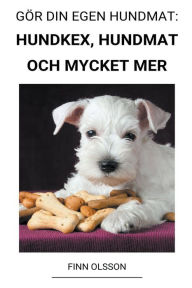 Title: Gör din Egen Hundmat: Hundkex, Hundmat och Mycket mer, Author: Finn Olsson
