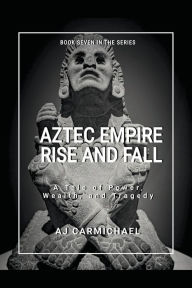 Title: Aztec Empire, Rise and Fall, Author: A J Carmichael