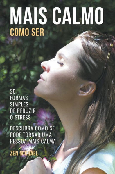 Como Ser Mais Calmo - Aprenda 25 Formas Simples de Reduzir o Stress e Descubra Como Se Pode Tornar Uma Pessoa Mais Calma