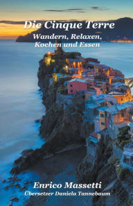 Title: Die Cinque Terre Wandern, Relaxen, Kochen und Essen, Author: Enrico Massetti