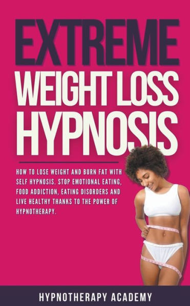 Extreme Weight Loss Hypnosis: How to Lose and Burn Fat With Self Hypnosis. Stop Emotional Eating, Food Addiction, Eating Disorders Live Healthy Thanks the Power of Hypnotherapy.