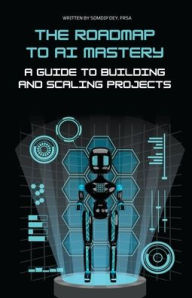 Title: The Roadmap to AI Mastery: A Guide to Building and Scaling Projects, Author: Somdip Dey